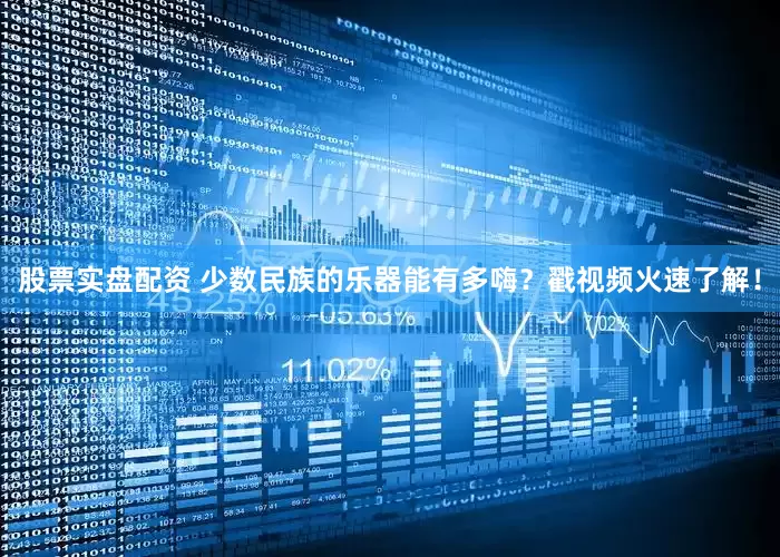 股票实盘配资 少数民族的乐器能有多嗨？戳视频火速了解！