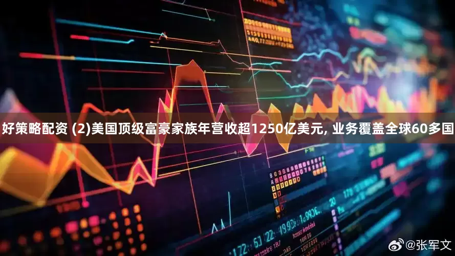 好策略配资 (2)美国顶级富豪家族年营收超1250亿美元, 业务覆盖全球60多国