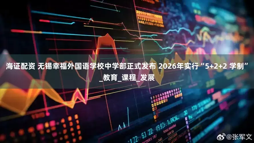 海证配资 无锡幸福外国语学校中学部正式发布 2026年实行“5+2+2 学制”_教育_课程_发展