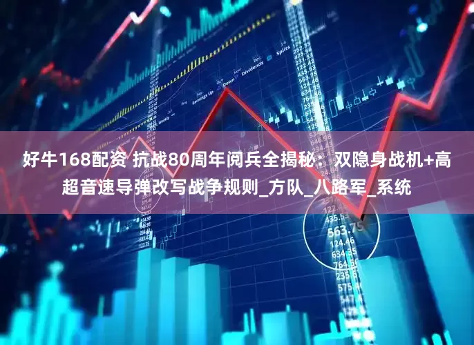 好牛168配资 抗战80周年阅兵全揭秘：双隐身战机+高超音速导弹改写战争规则_方队_八路军_系统
