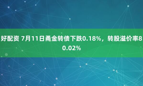 好配资 7月11日甬金转债下跌0.18%，转股溢价率80.02%