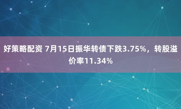 好策略配资 7月15日振华转债下跌3.75%，转股溢价率11.34%