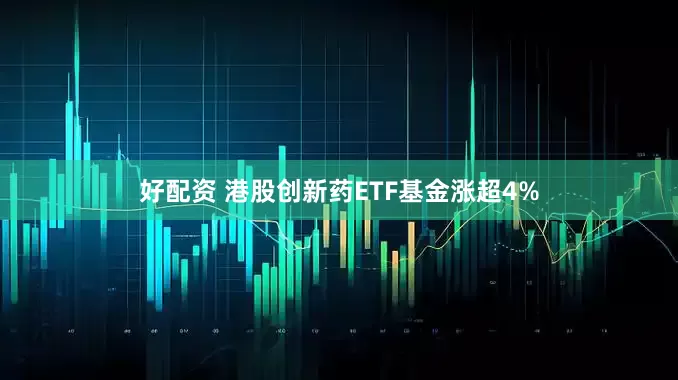好配资 港股创新药ETF基金涨超4%